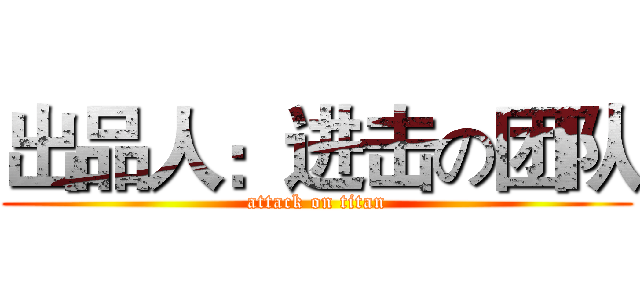出品人：进击の团队 (attack on titan)