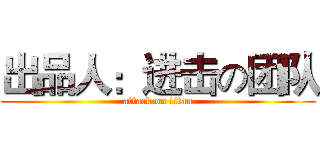 出品人：进击の团队 (attack on titan)