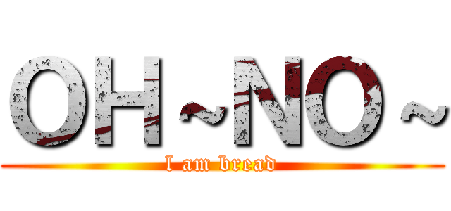 ＯＨ～ＮＯ～ (l am bread)