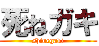 死ねガキ (shinegaki)