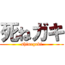 死ねガキ (shinegaki)