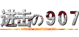 进击の９０７ (attack on students)