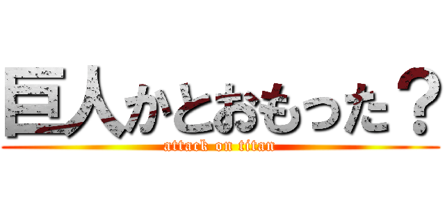 巨人かとおもった？ (attack on titan)