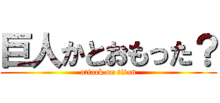 巨人かとおもった？ (attack on titan)