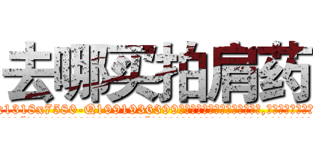 去哪买拍肩药 (去哪买拍肩药【电.话156x1318x7580-Q1991936399鑫宏药业】我们做的是长期生意,靠的是老客户长期支持
参考消息网2月20日报道 韩媒称，“剩女多、离婚率高的城市，房价一定会上涨。”这是中国经济学家金岩石2016年12月参加在上海举行的房地产相关论坛时说的话。
)