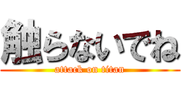 触らないでね (attack on titan)