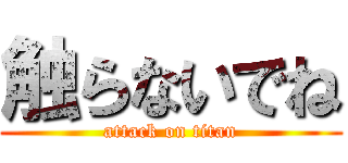 触らないでね (attack on titan)