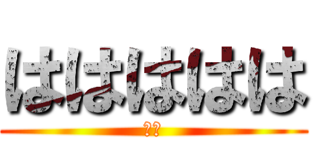 ははははは (はさ)