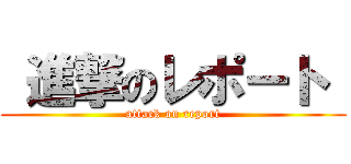  進撃のレポート  (attack on report)