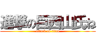 進撃の巨西山氏ね (attack on titan)