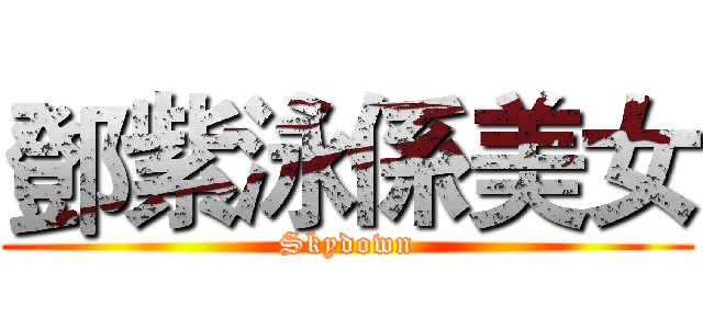 鄧紫泳係美女 (Skydown)