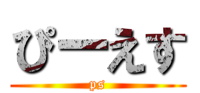 ぴーえす (ps)