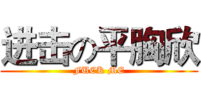 进击の平胸欣 (FUCK ME)