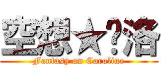 空想★卡洛 (Fantasy on Caroline)