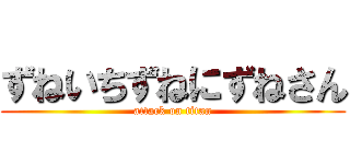 ずねいちずねにずねさん (attack on titan)