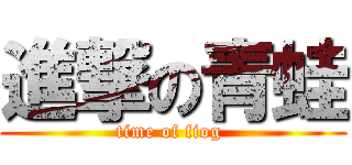 進撃の青蛙 (time of fiog )