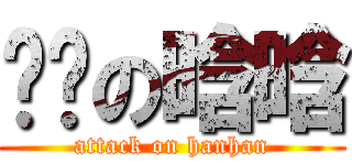 贰货の晗晗 (attack on hanhan)