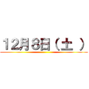 １２月８日（ 土 ） ()