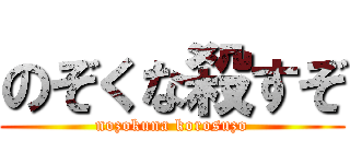 のぞくな殺すぞ (nozokuna korosuzo)