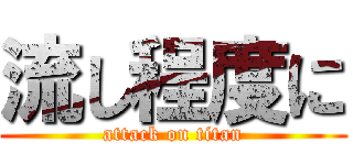 流し程度に (attack on titan)