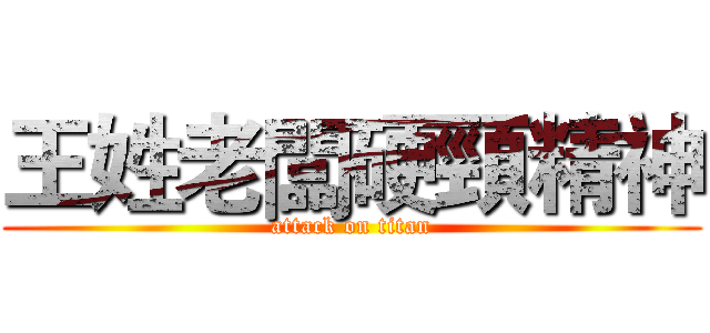 王姓老闆硬頸精神 (attack on titan)