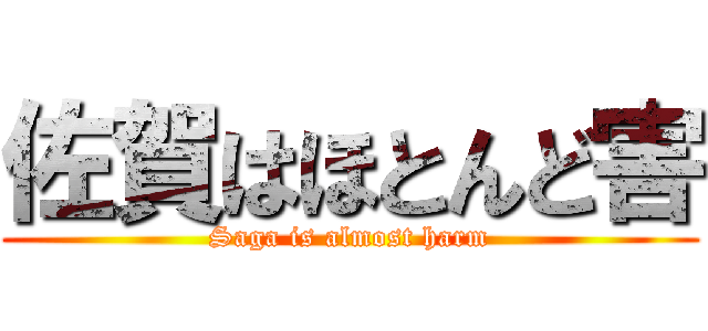 佐賀はほとんど害 (Saga is almost harm)