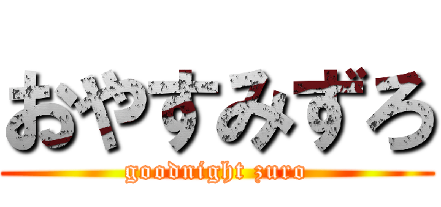 おやすみずろ (goodnight zuro)