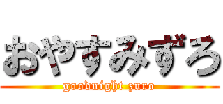 おやすみずろ (goodnight zuro)