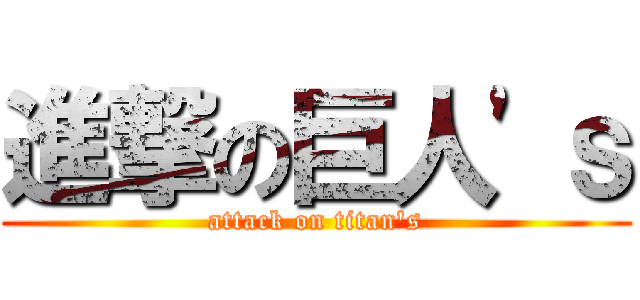 進撃の巨人'ｓ (attack on titan's)