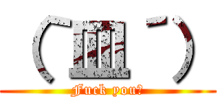 （｀皿´） (Fuck you！)