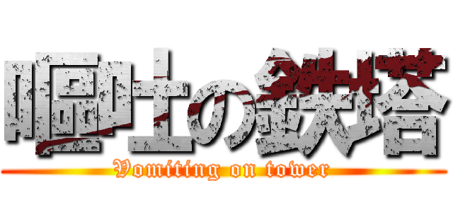 嘔吐の鉄塔 (Vomiting on tower)