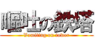 嘔吐の鉄塔 (Vomiting on tower)