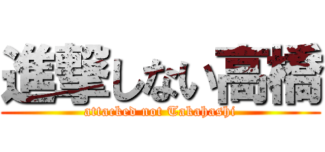 進撃しない高橋 (attacked not Takahashi)