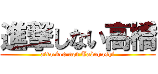 進撃しない高橋 (attacked not Takahashi)