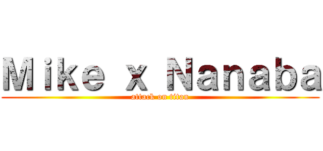 Ｍｉｋｅ ｘ Ｎａｎａｂａ (attack on titan)