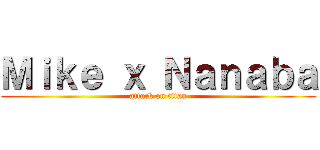 Ｍｉｋｅ ｘ Ｎａｎａｂａ (attack on titan)
