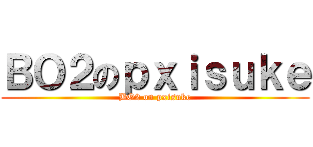 ＢＯ２のｐｘｉｓｕｋｅ (BO2 on pxisuke)