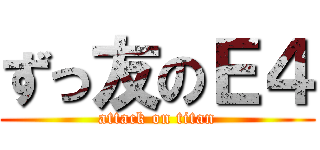 ずっ友のＥ４ (attack on titan)