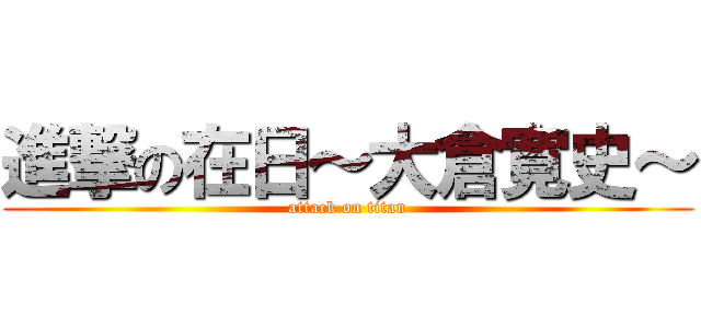 進撃の在日～大倉寛史～ (attack on titan)