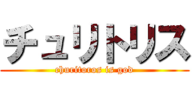 チュリトリス (churitoros is god)