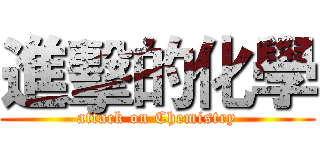 進擊的化學 (attack on Chemistry)