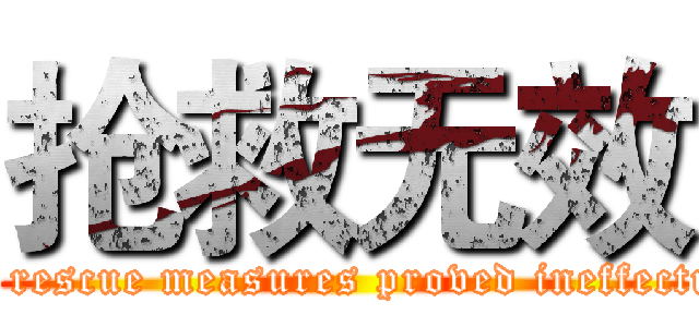 抢救无效 (All rescue measures proved ineffectual)