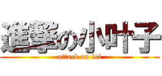 進撃の小叶子 (attack on lol)