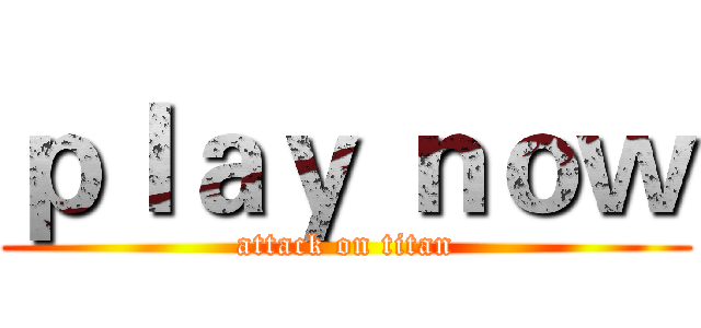 ｐｌａｙ ｎｏｗ (attack on titan)