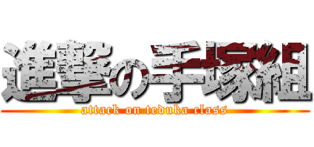 進撃の手塚組 (attack on teduka class)