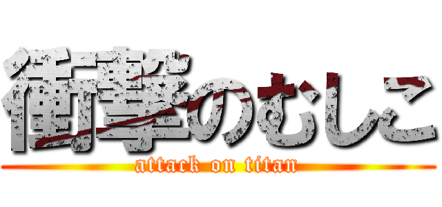 衝撃のむしこ (attack on titan)