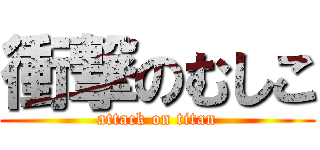 衝撃のむしこ (attack on titan)