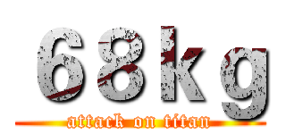 ６８ｋｇ (attack on titan)