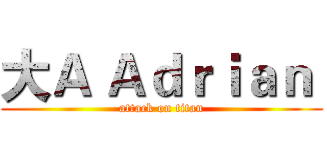 大Ａ Ａｄｒｉａｎ  (attack on titan)