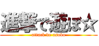 進撃で遊ぼ☆ (attack de asobo)